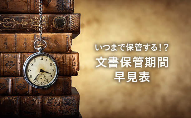 <span>いつまで保管する！？</span>文書保管期間早見表